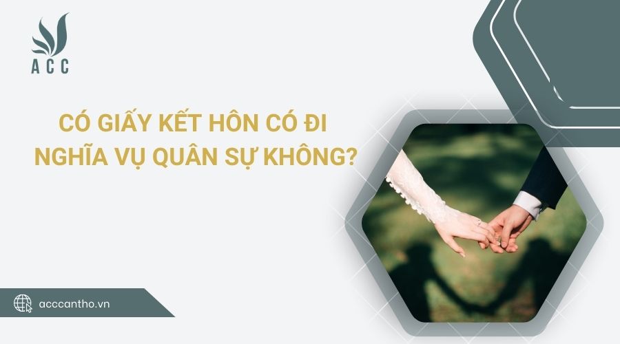 Có giấy kết hôn có đi nghĩa vụ quân sự không?