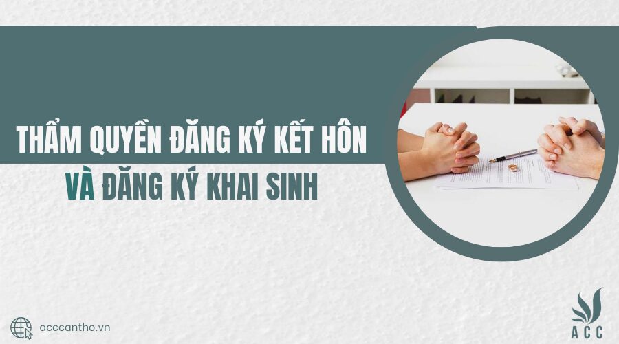 Thẩm quyền đăng ký kết hôn và đăng ký khai sinh