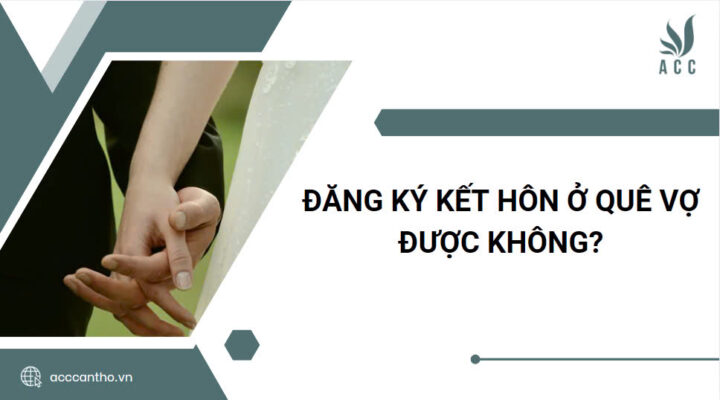 Đăng ký kết hôn ở quê vợ được không?
