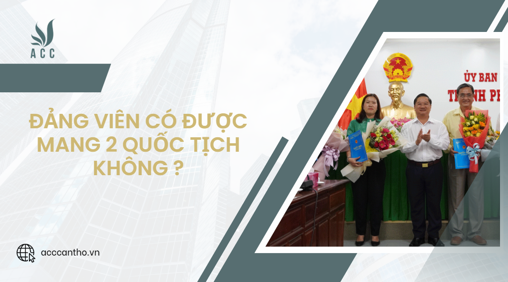 Đảng viên có được mang 2 quốc tịch không?