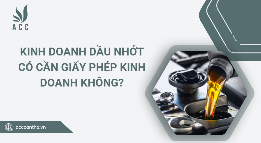 Kinh doanh dầu nhớt có cần giấy phép kinh doanh không?