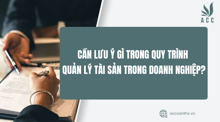 Cần lưu ý gì trong quy trình quản lý tài sản trong doanh nghiệp?
