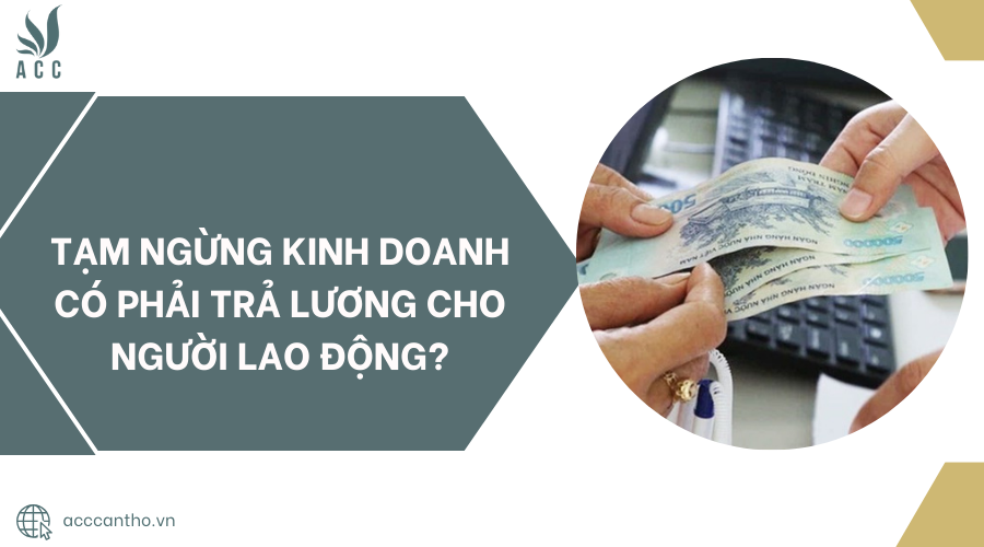 Tạm ngừng kinh doanh có phải trả lương cho người lao động?