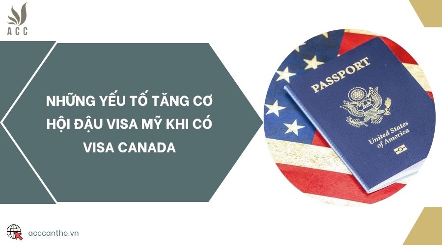 Những yếu tố tăng cơ hội đậu visa Mỹ khi có visa Canada