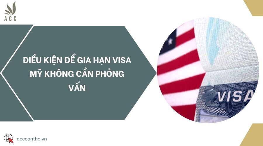 Điều kiện để gia hạn visa Mỹ không cần phỏng vấn