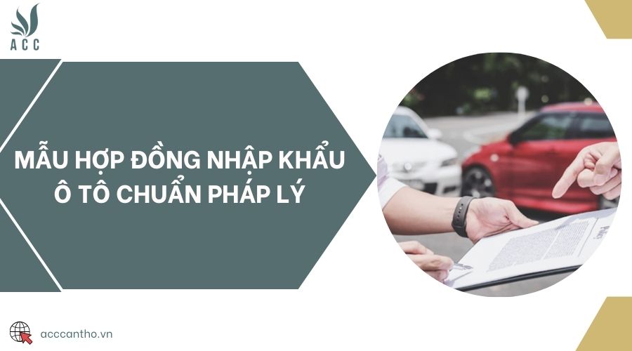 Mẫu hợp đồng nhập khẩu ô tô chuẩn pháp lý