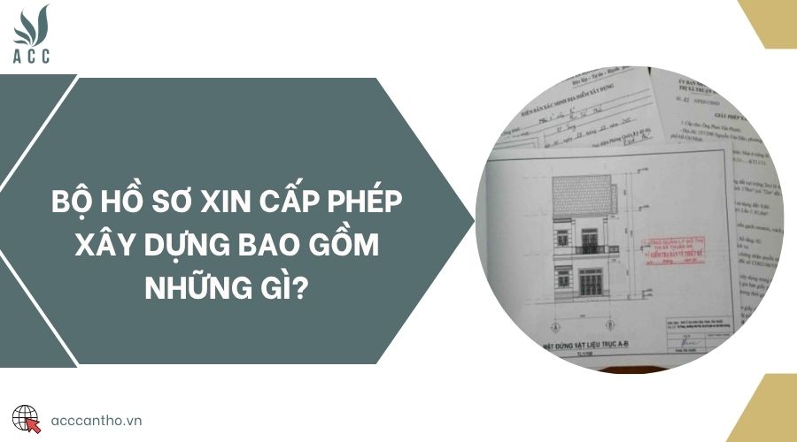 Bộ hồ sơ xin cấp phép xây dựng bao gồm những gì?