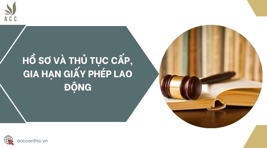Hồ sơ và thủ tục cấp, gia hạn giấy phép lao động