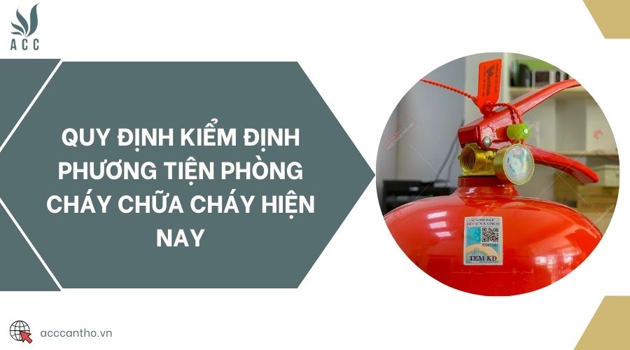 Quy định kiểm định phương tiện phòng cháy chữa cháy hiện nay