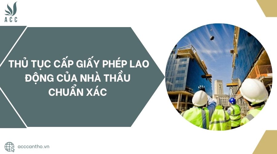 Thủ tục cấp giấy phép lao động của nhà thầu chuẩn xác