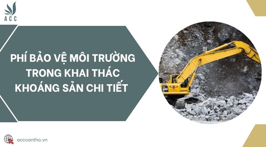 Phí bảo vệ môi trường trong khai thác khoáng sản chi tiết
