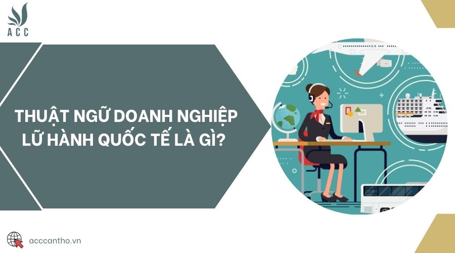 Thuật ngữ doanh nghiệp lữ hành quốc tế là gì? 