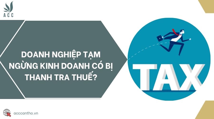 Doanh nghiệp tạm ngừng kinh doanh có bị thanh tra thuế?