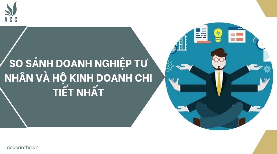 So sánh doanh nghiệp tư nhân và hộ kinh doanh chi tiết nhất