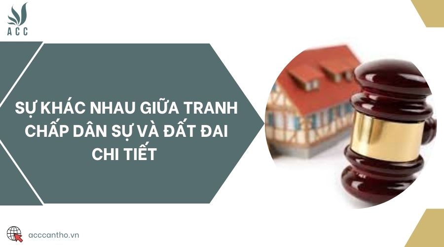 Sự khác nhau giữa tranh chấp dân sự và đất đai chi tiết 