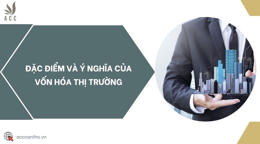 Đặc điểm và ý nghĩa của vốn hóa thị trường