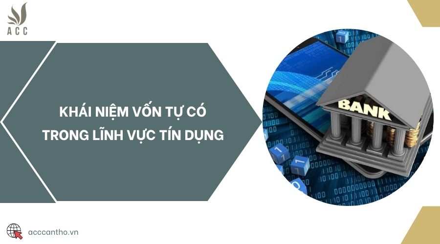 Khái niệm vốn tự có trong lĩnh vực tín dụng