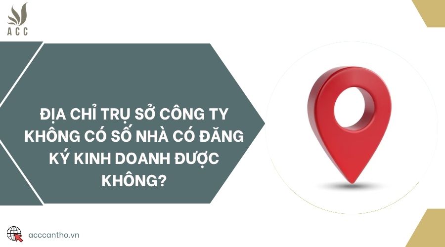 Địa chỉ trụ sở công ty không có số nhà có đăng ký kinh doanh được không?