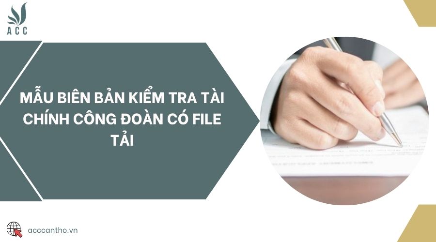 Mẫu biên bản kiểm tra tài chính công đoàn có file tải