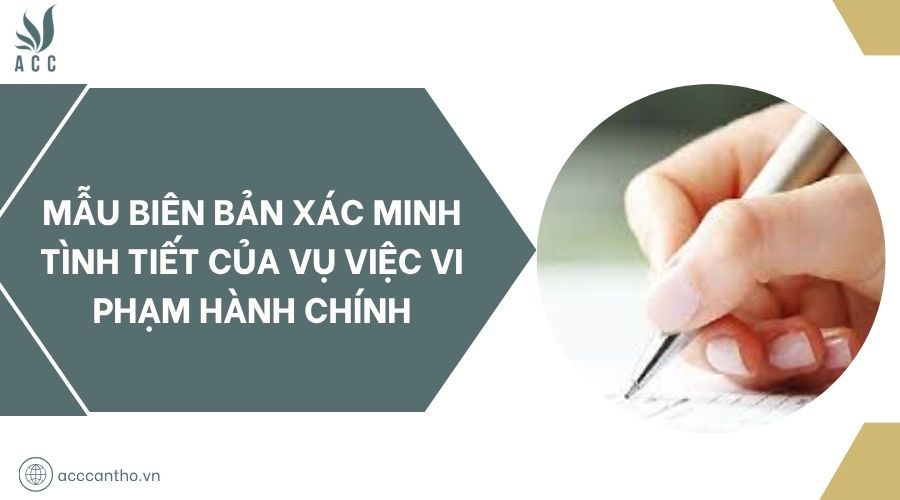 Mẫu biên bản xác minh tình tiết của vụ việc vi phạm hành chính
