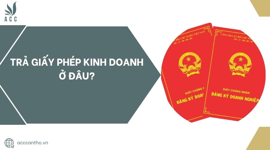 Trả giấy phép kinh doanh ở đâu?