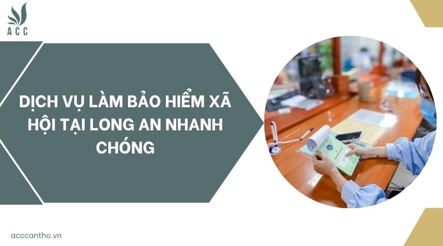 Dịch vụ làm bảo hiểm xã hội tại Long An nhanh chóng