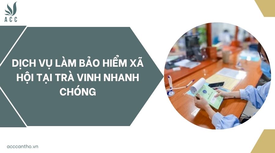 Dịch vụ làm bảo hiểm xã hội tại Trà Vinh nhanh chóng