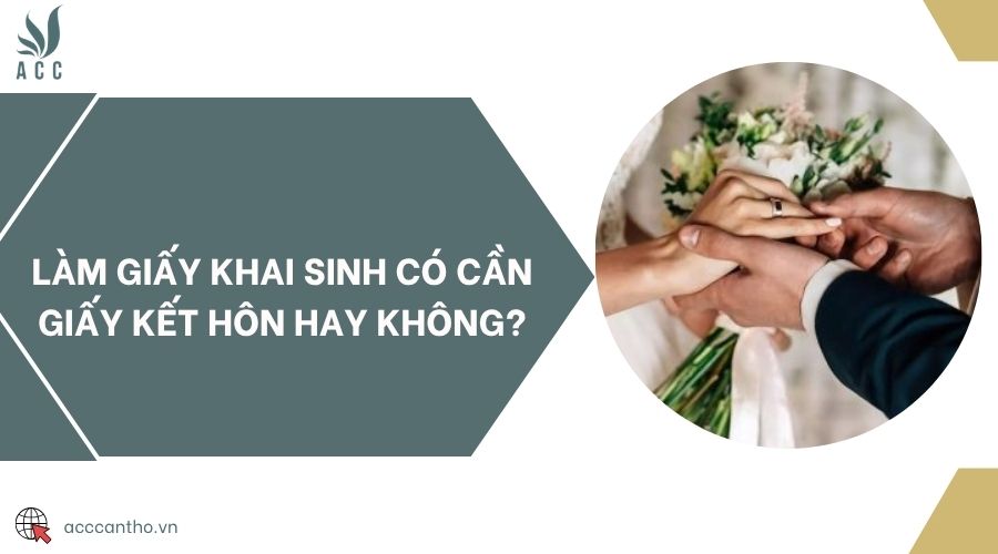 Làm giấy khai sinh có cần giấy kết hôn hay không?