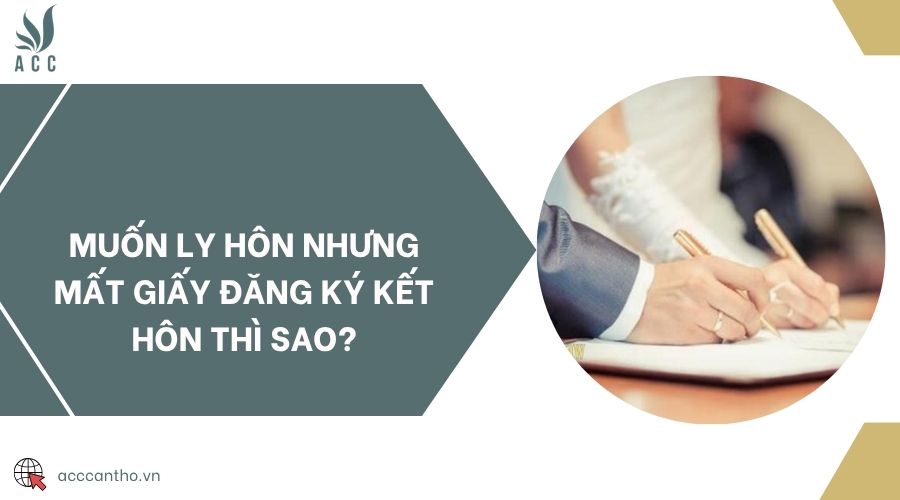 Muốn ly hôn nhưng mất giấy đăng ký kết hôn thì sao?