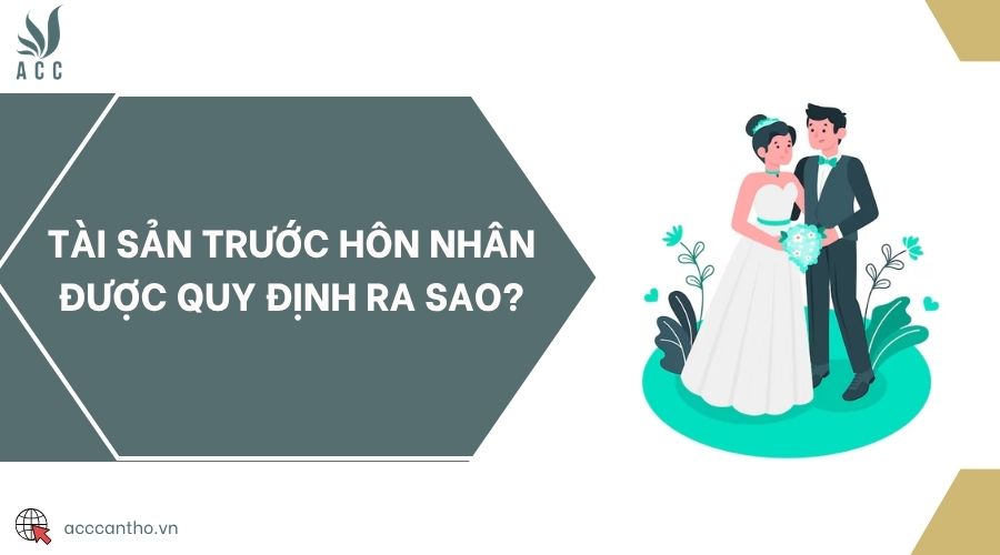 Tài sản trước hôn nhân được quy định ra sao?