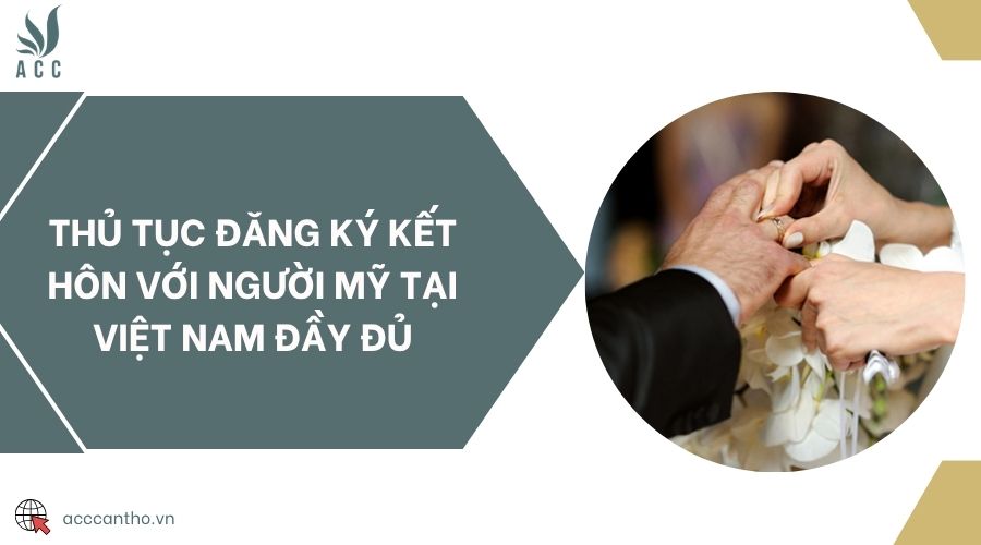 Thủ tục đăng ký kết hôn với người Mỹ tại Việt Nam đầy đủ