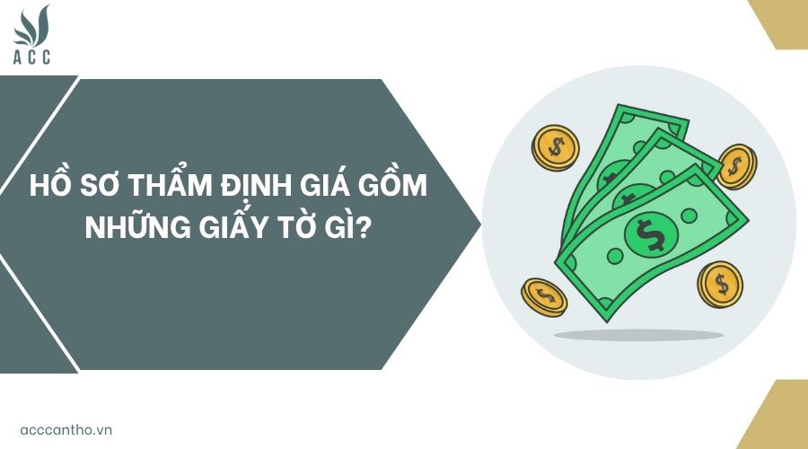 Hồ sơ thẩm định giá gồm những giấy tờ gì?