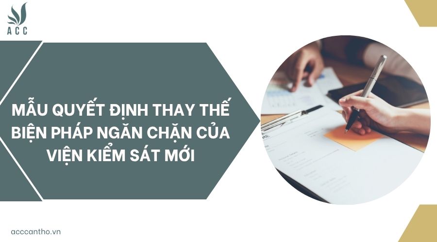 Mẫu quyết định thay thế biện pháp ngăn chặn của Viện kiểm sát mới