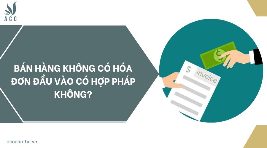 Bán hàng không có hóa đơn đầu vào có hợp pháp không?