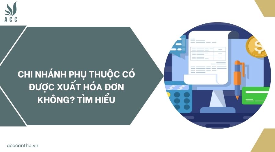 Chi nhánh phụ thuộc có được xuất hóa đơn không? Tìm hiểu
