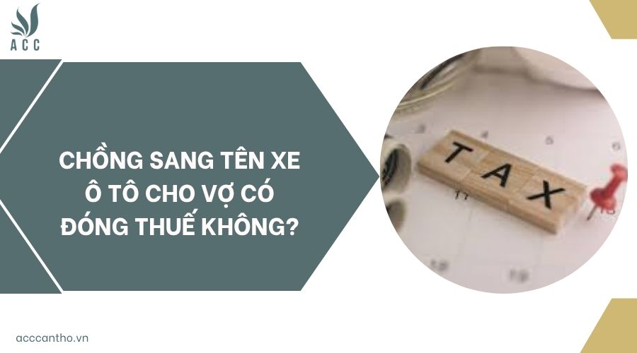 Chồng sang tên xe ô to cho vợ có đóng thuế không?