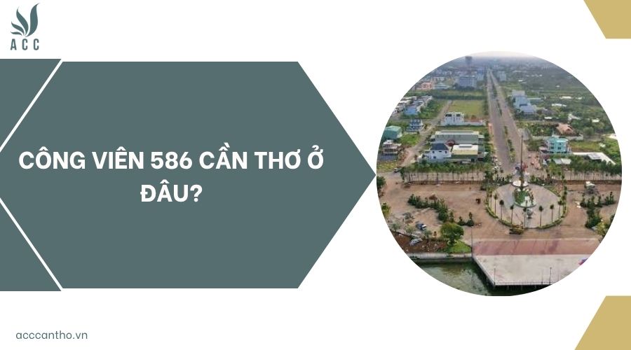 Công viên 586 Cần Thơ ở đâu?