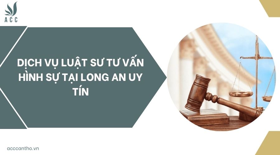 Dịch vụ luật sư tư vấn hình sự tại Long An uy tín