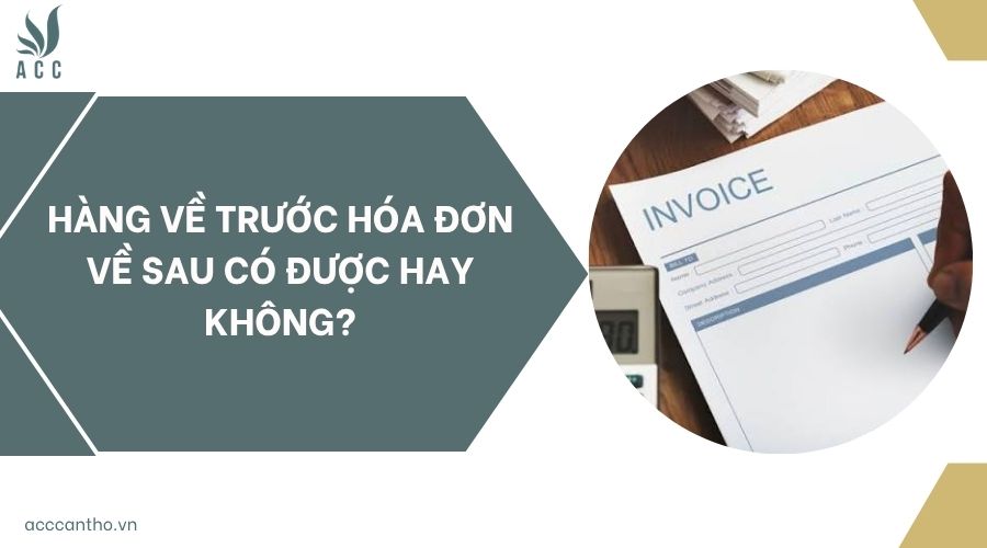 Hàng về trước hóa đơn về sau có được hay không?