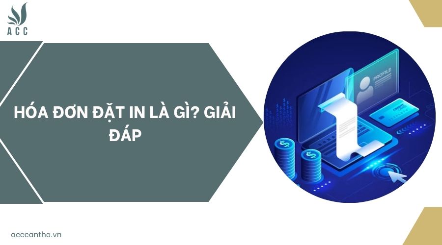 Hóa đơn đặt in là gì? Giải đáp