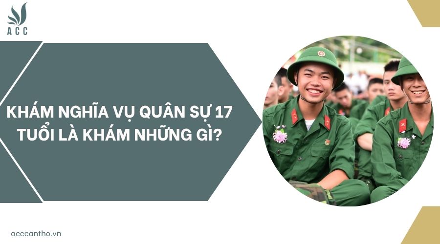 Khám nghĩa vụ quân sự 17 tuổi là khám những gì?