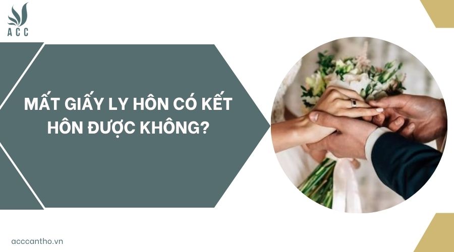 Mất giấy ly hôn có kết hôn được không?