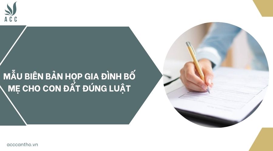 Mẫu biên bản họp gia đình bố mẹ cho con đất đúng luật