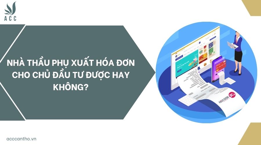 Nhà thầu phụ xuất hóa đơn cho chủ đầu tư được hay không?