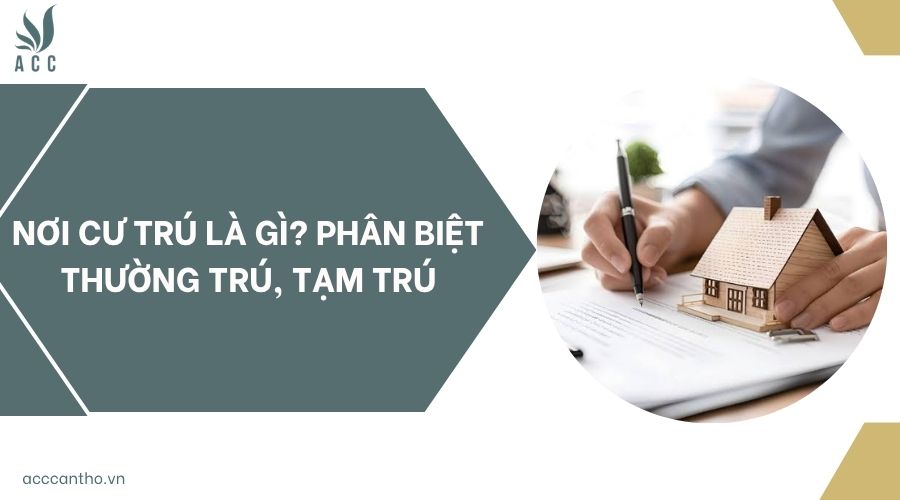 Nơi cư trú là gì? Phân biệt thường trú, tạm trú