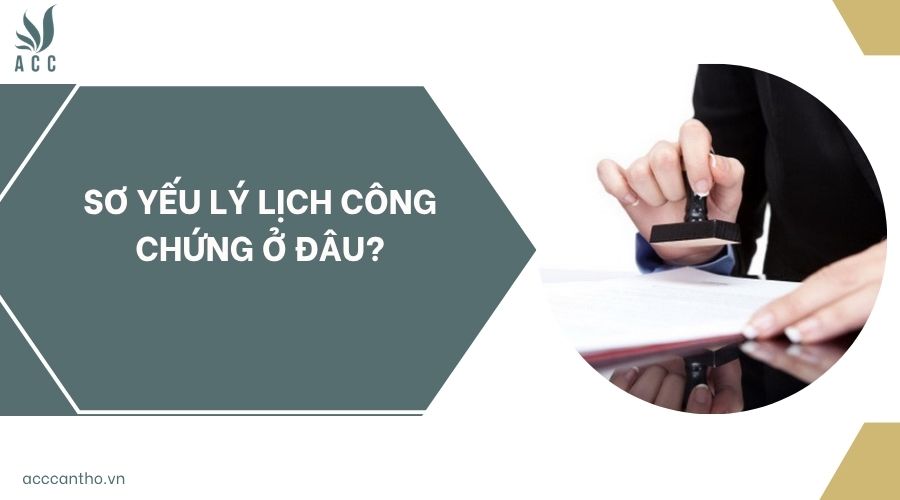 Sơ yếu lý lịch công chứng ở đâu?