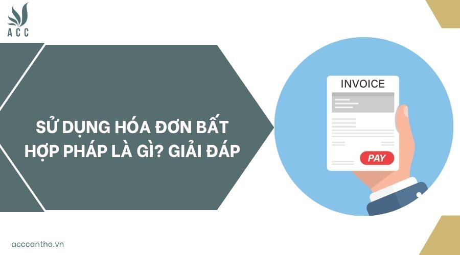 Sử dụng hóa đơn bất hợp pháp là gì? Giải đáp