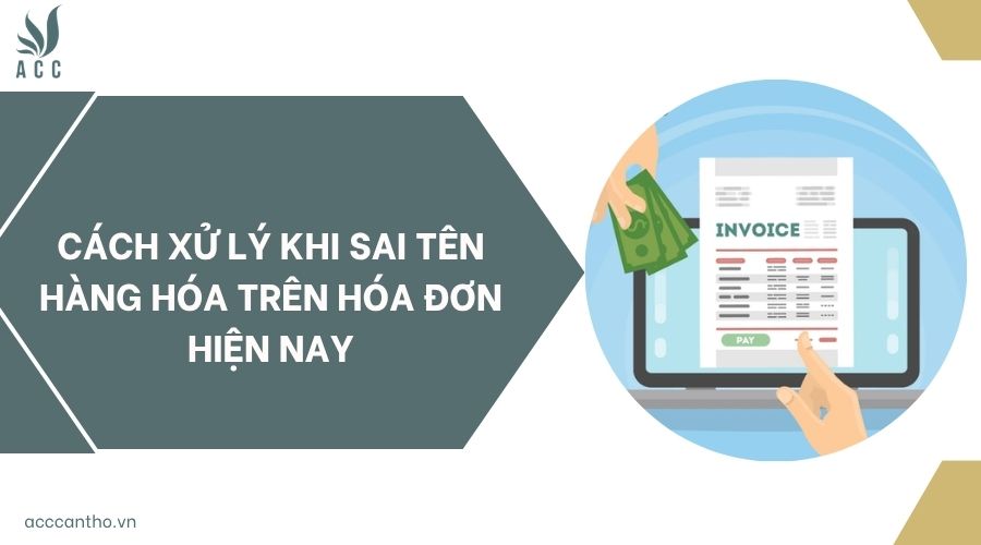 Cách xử lý khi sai tên hàng hóa trên hóa đơn hiện nay