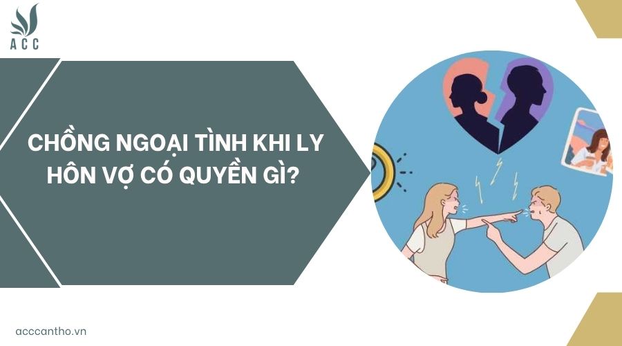 Chồng ngoại tình khi ly hôn vợ có quyền gì?