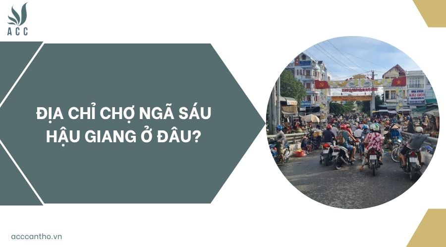 Địa chỉ chợ Ngã Sáu Hậu Giang ở đâu?